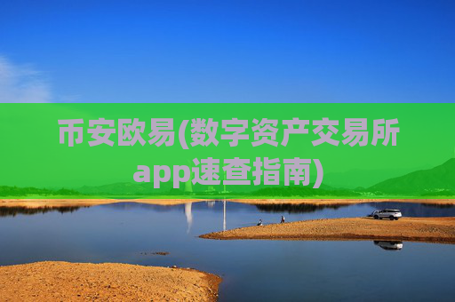 币安欧易(数字资产交易所app速查指南)