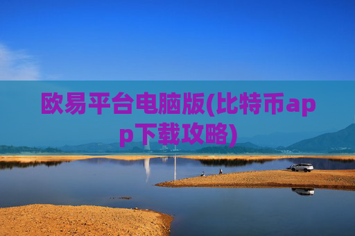 欧易平台电脑版(比特币app下载攻略)