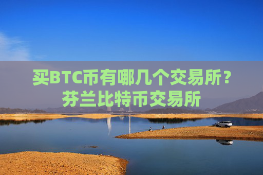 买BTC币有哪几个交易所?芬兰比特币交易所