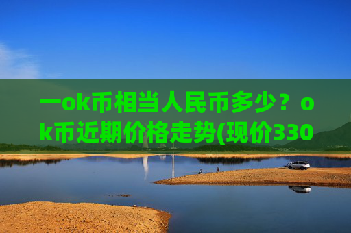 一ok币相当人民币多少？ok币近期价格走势(现价330.449元)