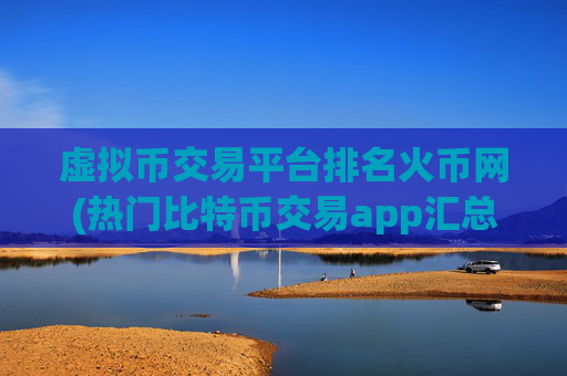 虚拟币交易平台排名火币网(热门比特币交易app汇总)