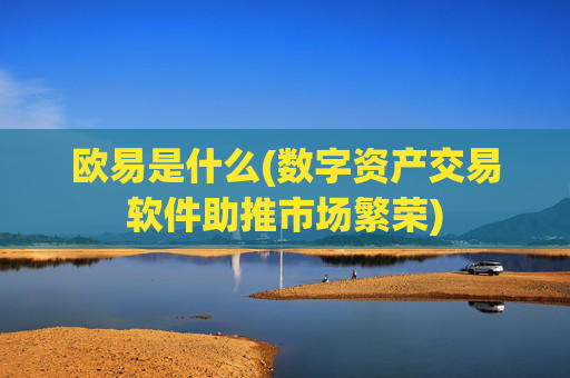 欧易是什么(数字资产交易软件助推市场繁荣)