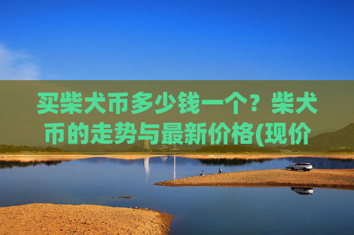 买柴犬币多少钱一个?柴犬币的走势与最新价格(现价0.00016369元)