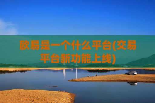 欧易是一个什么平台(交易平台新功能上线)
