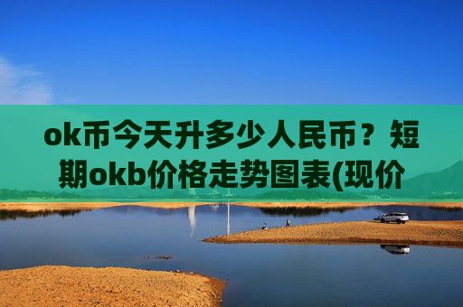 ok币今天升多少人民币?短期okb价格走势图表(现价331.972元)