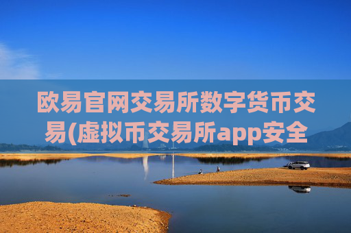 欧易官网交易所数字货币交易(虚拟币交易所app安全可靠护航)