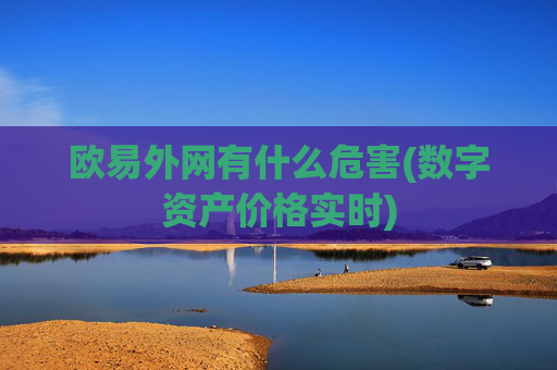 欧易外网有什么危害(数字资产价格实时)
