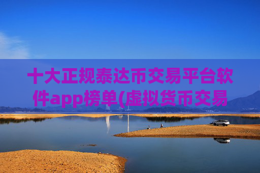 十大正规泰达币交易平台软件app榜单(虚拟货币交易平台交易客户端)
