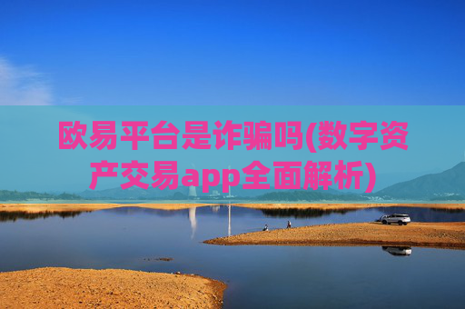 欧易平台是诈骗吗(数字资产交易app全面解析)