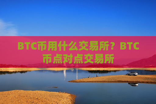 BTC币用什么交易所?BTC币点对点交易所