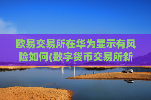 欧易交易所在华为显示有风险如何(数字货币交易所新手入门)