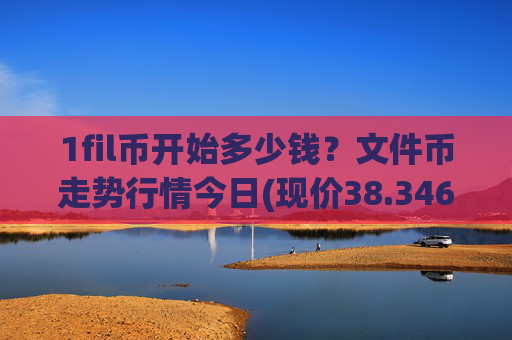 1fil币开始多少钱？文件币走势行情今日(现价38.3467元)