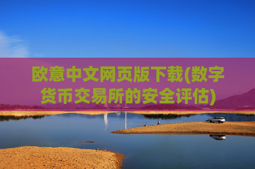 欧意中文网页版下载(数字货币交易所的安全评估)