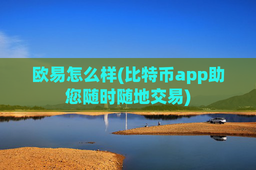 欧易怎么样(比特币app助您随时随地交易)