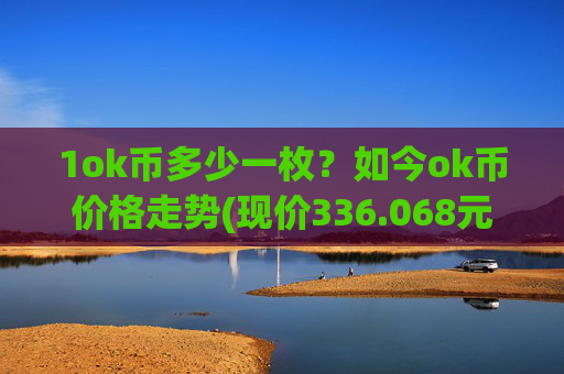 1ok币多少一枚?如今ok币价格走势(现价336.068元)