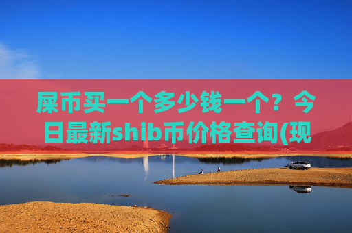 屎币买一个多少钱一个?今日最新shib币价格查询(现价0.00015457元)
