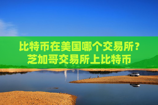 比特币在美国哪个交易所？芝加哥交易所上比特币