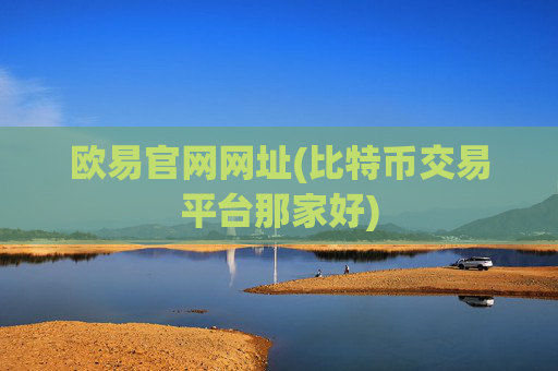 欧易官网网址(比特币交易平台那家好)