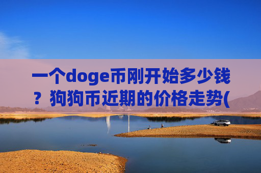 一个doge币刚开始多少钱?狗狗币近期的价格走势(现价2.3179元)