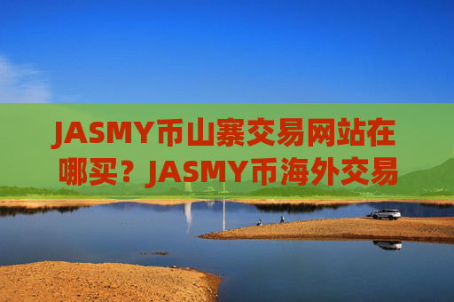 JASMY币山寨交易网站在哪买?JASMY币海外交易软件下载注册