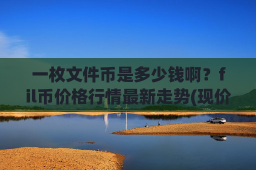 一枚文件币是多少钱啊？fil币价格行情最新走势(现价36.844元)