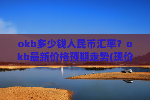 okb多少钱人民币汇率?okb最新价格预期走势(现价330.726元)