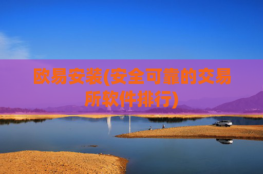 欧易安装(安全可靠的交易所软件排行)