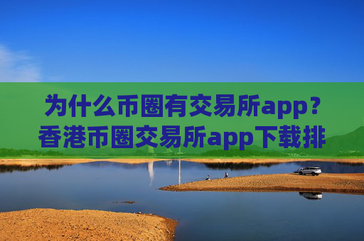 为什么币圈有交易所app？香港币圈交易所app下载排名榜