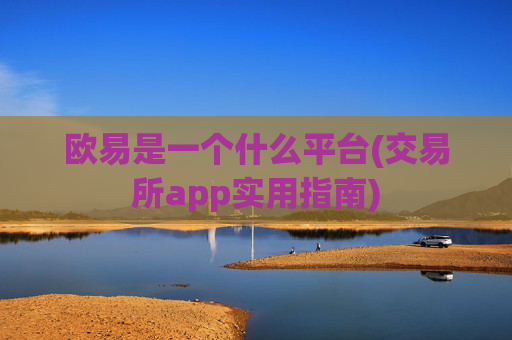 欧易是一个什么平台(交易所app实用指南)