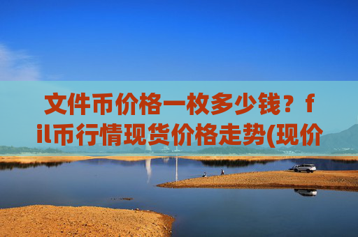 文件币价格一枚多少钱?fil币行情现货价格走势(现价37.6975元)