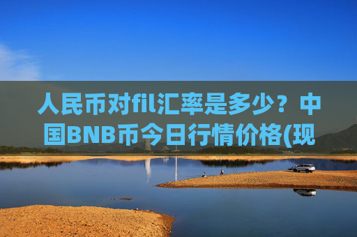 人民币对fil汇率是多少？中国BNB币今日行情价格(现价4986.38元)