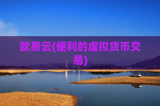 欧易云(便利的虚拟货币交易)