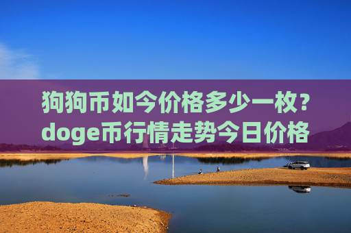 狗狗币如今价格多少一枚？doge币行情走势今日价格(现价2.3708元)