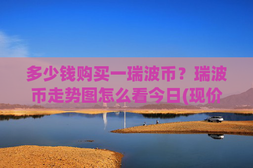 多少钱购买一瑞波币?瑞波币走势图怎么看今日(现价16.274元)