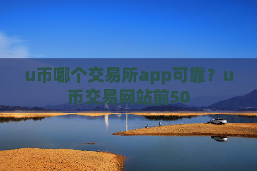 u币哪个交易所app可靠？u币交易网站前50
