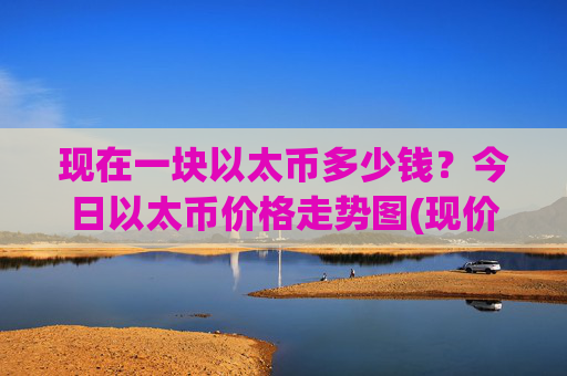 现在一块以太币多少钱?今日以太币价格走势图(现价25336.56元)