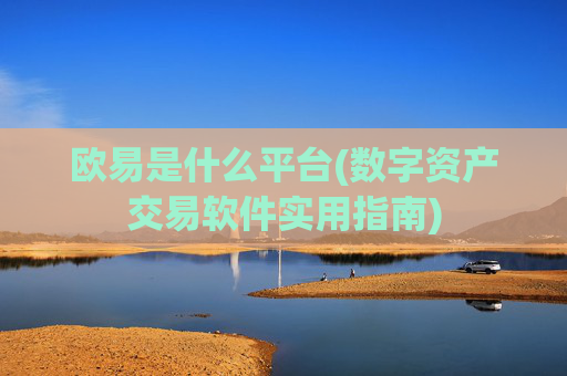 欧易是什么平台(数字资产交易软件实用指南)