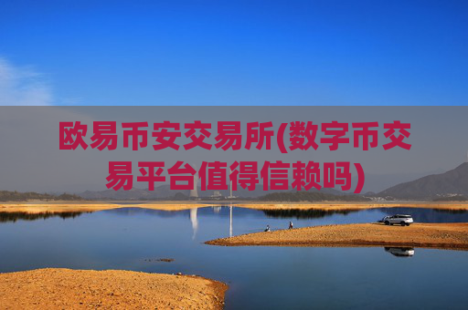 欧易币安交易所(数字币交易平台值得信赖吗)