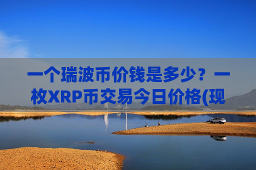 一个瑞波币价钱是多少?一枚XRP币交易今日价格(现价16.6334元)