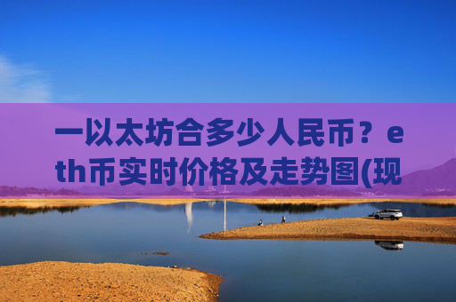 一以太坊合多少人民币?eth币实时价格及走势图(现价25389.91元)