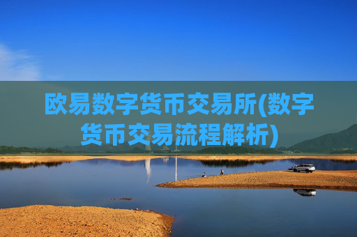 欧易数字货币交易所(数字货币交易流程解析)