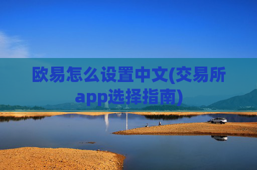 欧易怎么设置中文(交易所app选择指南)