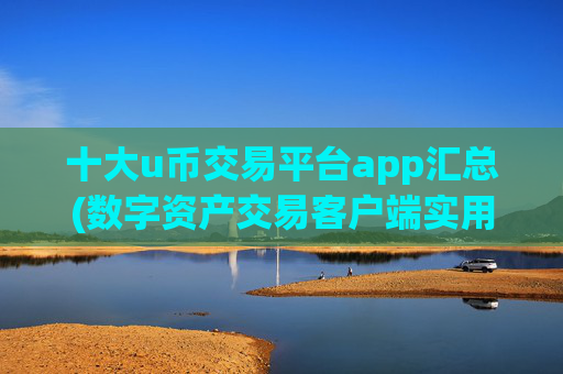 十大u币交易平台app汇总(数字资产交易客户端实用工具)