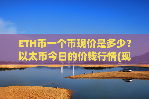 ETH币一个币现价是多少?以太币今日的价钱行情(现价25228.56元)