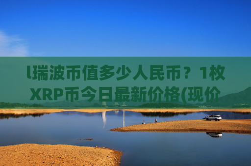 l瑞波币值多少人民币?1枚XRP币今日最新价格(现价16.5422元)