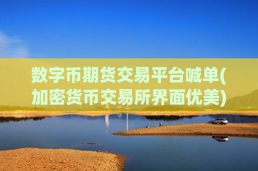 数字币期货交易平台喊单(加密货币交易所界面优美)