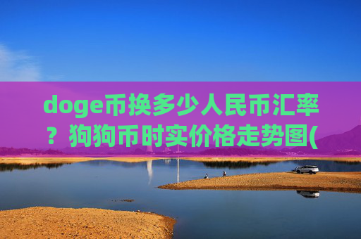 doge币换多少人民币汇率?狗狗币时实价格走势图(现价2.367元)