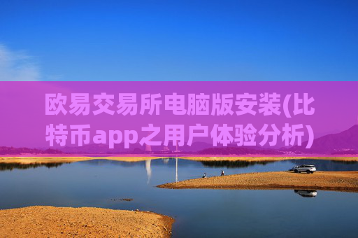 欧易交易所电脑版安装(比特币app之用户体验分析)