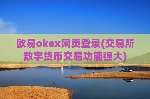欧易okex网页登录(交易所数字货币交易功能强大)