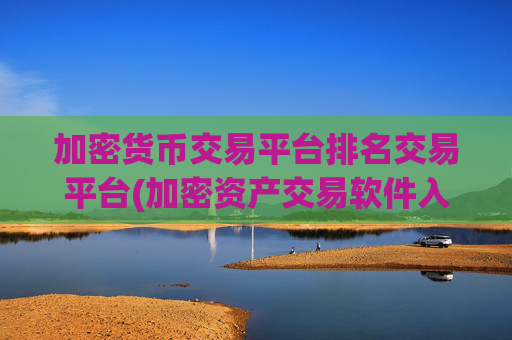 加密货币交易平台排名交易平台(加密资产交易软件入门指南)